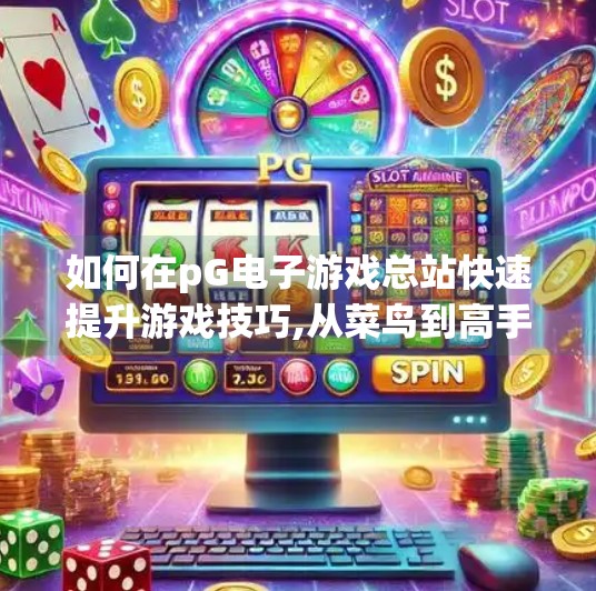 如何在pG电子游戏总站快速提升游戏技巧,从菜鸟到高手，如何在pG电子游戏总站快速提升游戏技巧的5大秘籍！